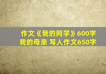 作文《我的同学》600字我的母亲 写人作文650字